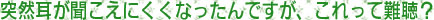 大阪府高槻市紺屋町9-18さつきビル１Fの新京町やまもと耳鼻咽喉科／突然耳がきこえにくくなったんですが、これって難聴？