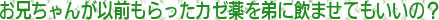 大阪府高槻市紺屋町9-18さつきビル１Fの新京町やまもと耳鼻咽喉科／お兄ちゃんが以前もらったカゼ薬を弟に飲ませてもいいの？